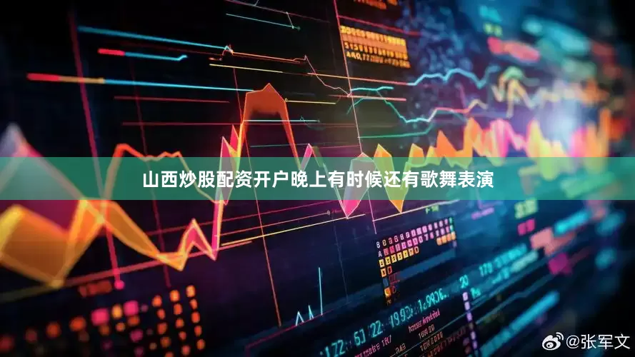 山西炒股配资开户晚上有时候还有歌舞表演