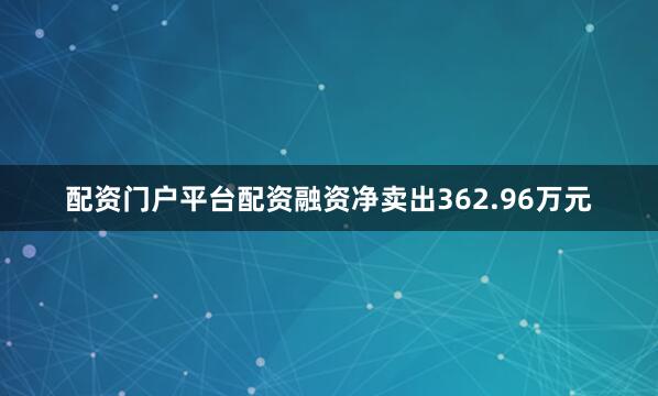 配资门户平台配资融资净卖出362.96万元