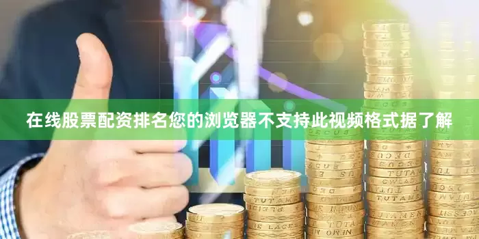 在线股票配资排名您的浏览器不支持此视频格式据了解