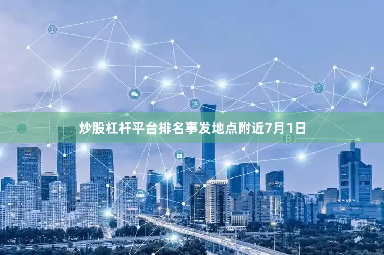 炒股杠杆平台排名事发地点附近7月1日