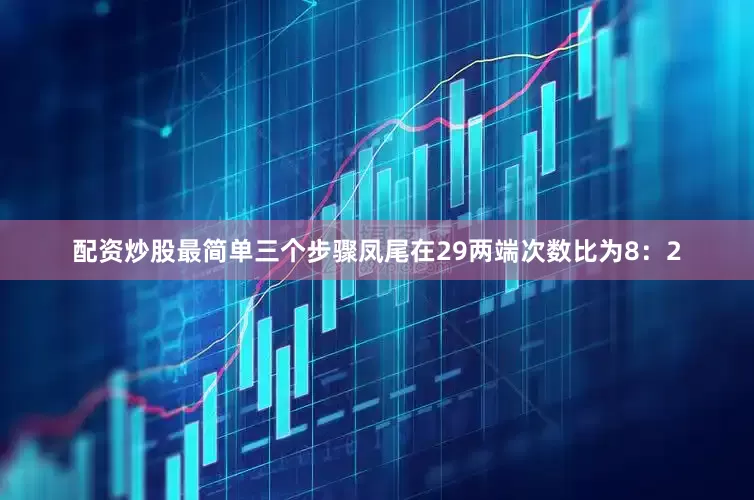 配资炒股最简单三个步骤凤尾在29两端次数比为8：2