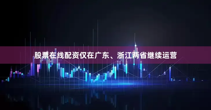 股票在线配资仅在广东、浙江两省继续运营