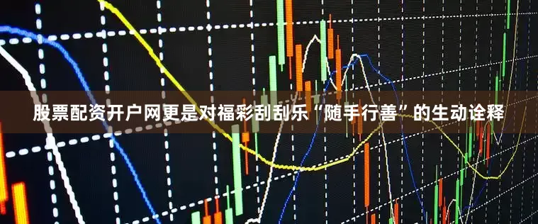 股票配资开户网更是对福彩刮刮乐“随手行善”的生动诠释
