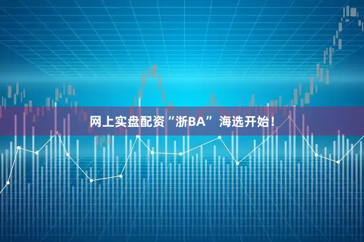 网上实盘配资“浙BA” 海选开始！