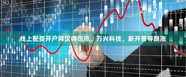 线上配资开户网汉得信息、万兴科技、新开普等跟涨