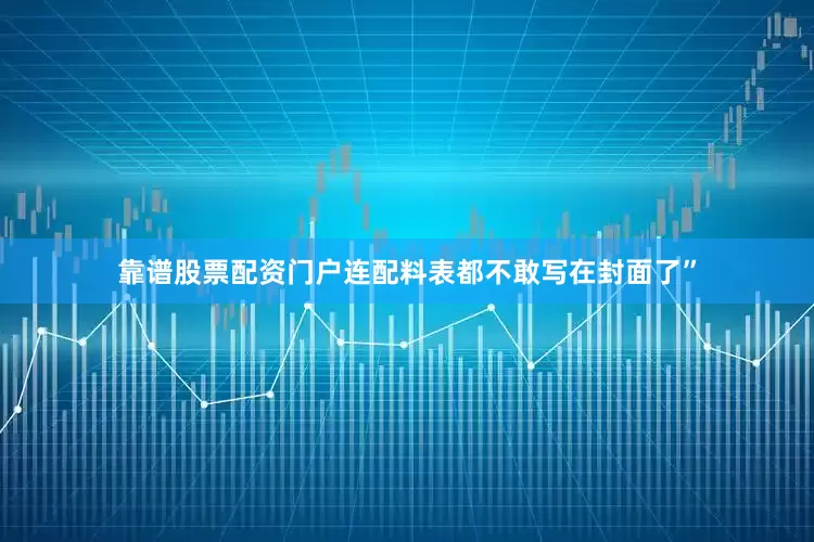 靠谱股票配资门户连配料表都不敢写在封面了”
