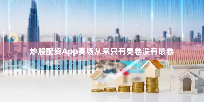 炒股配资App赛场从来只有更卷没有最卷