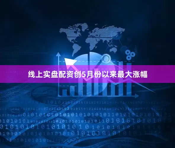 线上实盘配资创5月份以来最大涨幅