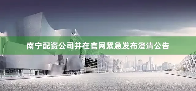 南宁配资公司并在官网紧急发布澄清公告