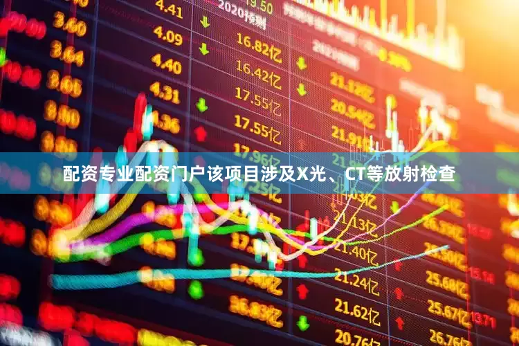 配资专业配资门户该项目涉及X光、CT等放射检查