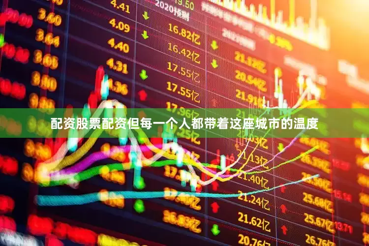 配资股票配资但每一个人都带着这座城市的温度